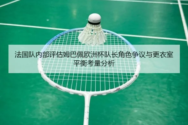 法国队内部评估姆巴佩欧洲杯队长角色争议与更衣室平衡考量分析（kaiyun）