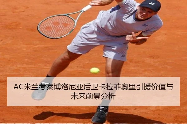 AC米兰考察博洛尼亚后卫卡拉菲奥里引援价值与未来前景分析 | kaiyun