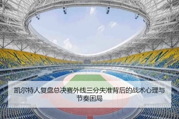 凯尔特人复盘总决赛外线三分失准背后的战术心理与节奏困局 - kaiyun