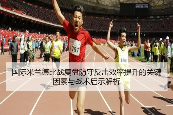 国际米兰德比战复盘防守反击效率提升的关键因素与战术启示解析（kaiyun）